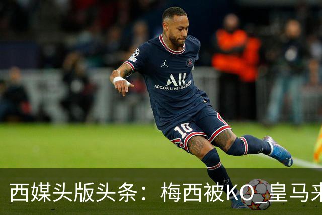西媒头版头条：梅西被KO 皇马来自另一个世界
